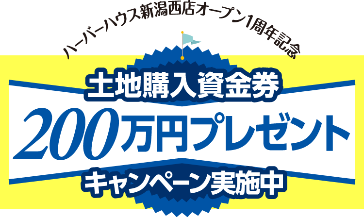 新潟西店オープン1周年記念 土地購入資金券プレゼントキャンペーン ハーバーハウス株式会社 新潟 三条 長岡 上越 長野